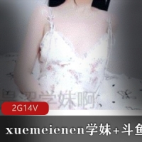 xuemeienen学妹剧情演绎诱惑+斗鱼热喵大尺度视剧双重