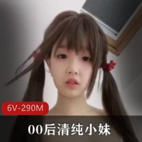 00后清纯小妹[6V-290M]